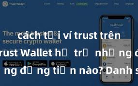 cách tải ví trust trên android Trust Wallet hỗ trợ những đồng tiền nào? Danh sách đầy đủ