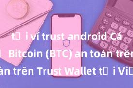 tải ví trust android Cách lưu trữ Bitcoin (BTC) an toàn trên Trust Wallet tại Việt Nam