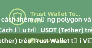 cách thêm mạng polygon vào ví trust Cách lưu trữ USDT (Tether) trên Trust Wallet tại Việt Nam